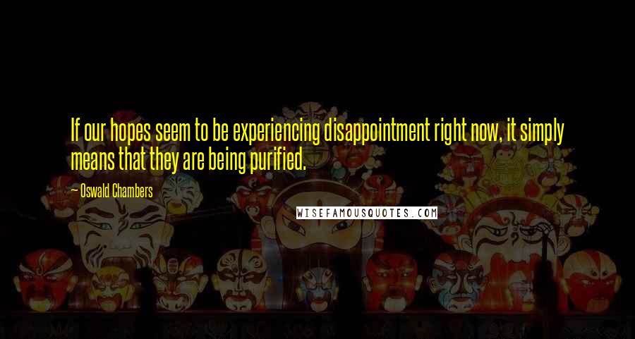 Oswald Chambers Quotes: If our hopes seem to be experiencing disappointment right now, it simply means that they are being purified.