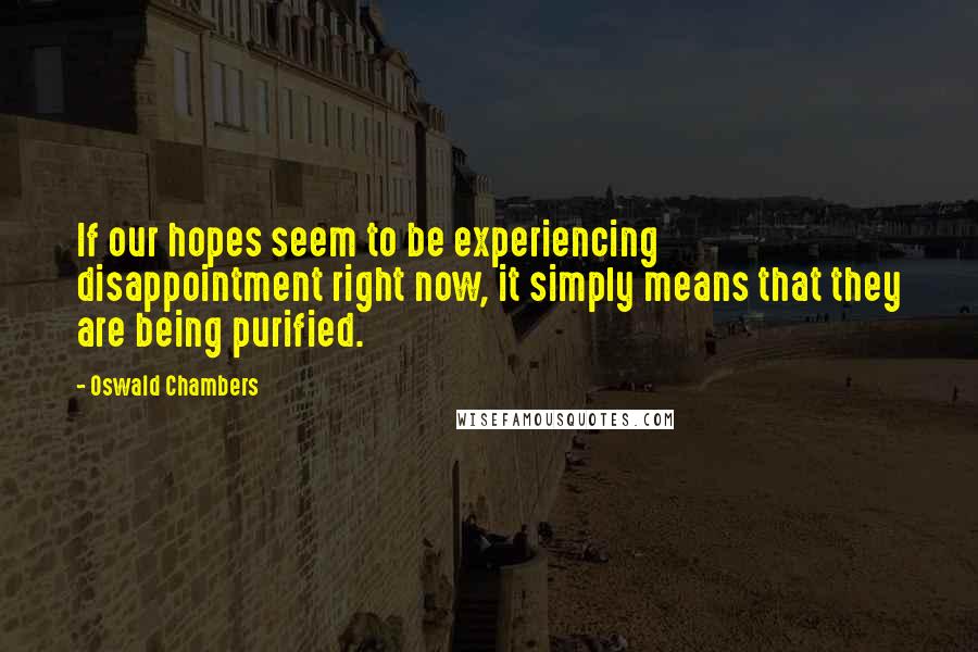 Oswald Chambers Quotes: If our hopes seem to be experiencing disappointment right now, it simply means that they are being purified.