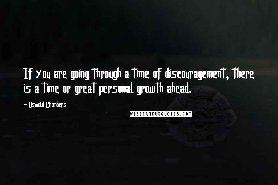 Oswald Chambers Quotes: If you are going through a time of discouragement, there is a time or great personal growth ahead.