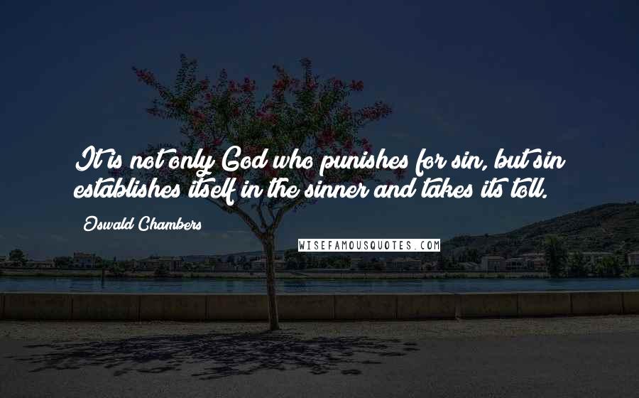 Oswald Chambers Quotes: It is not only God who punishes for sin, but sin establishes itself in the sinner and takes its toll.