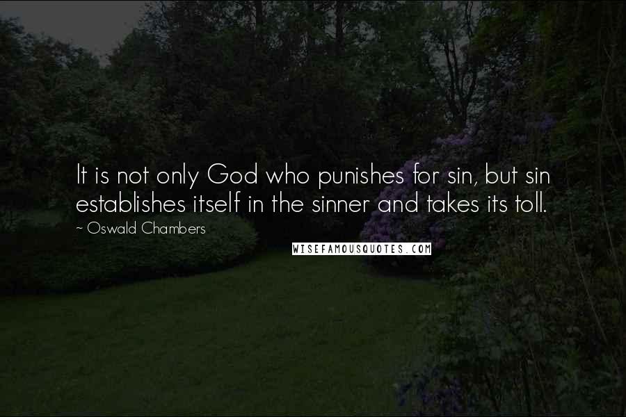 Oswald Chambers Quotes: It is not only God who punishes for sin, but sin establishes itself in the sinner and takes its toll.