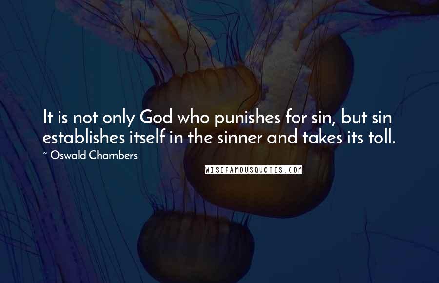 Oswald Chambers Quotes: It is not only God who punishes for sin, but sin establishes itself in the sinner and takes its toll.