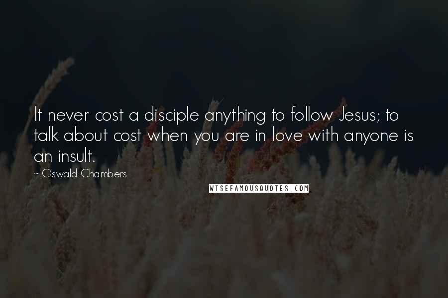 Oswald Chambers Quotes: It never cost a disciple anything to follow Jesus; to talk about cost when you are in love with anyone is an insult.