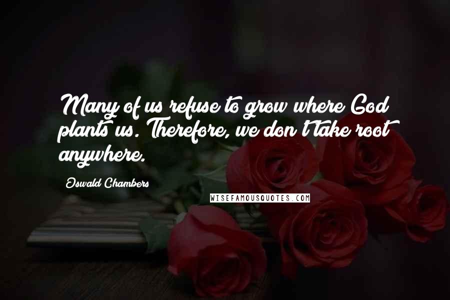 Oswald Chambers Quotes: Many of us refuse to grow where God plants us. Therefore, we don't take root anywhere.