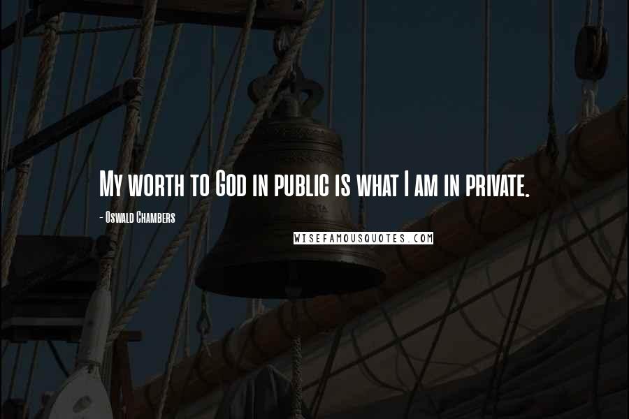 Oswald Chambers Quotes: My worth to God in public is what I am in private.