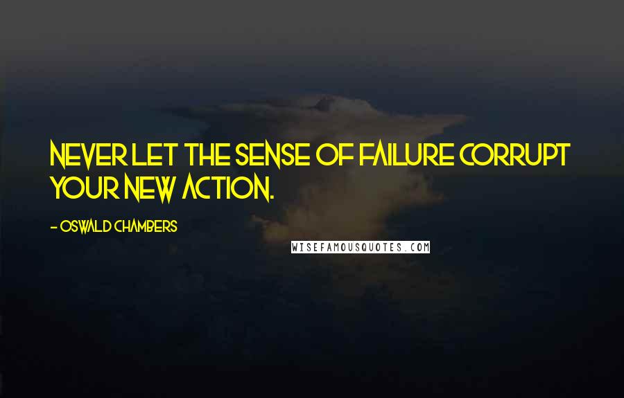 Oswald Chambers Quotes: Never let the sense of failure corrupt your new action.