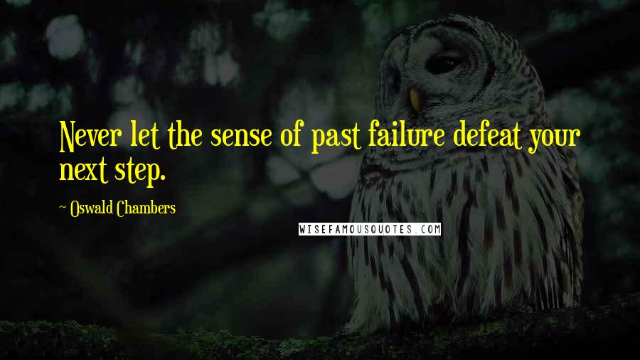 Oswald Chambers Quotes: Never let the sense of past failure defeat your next step.