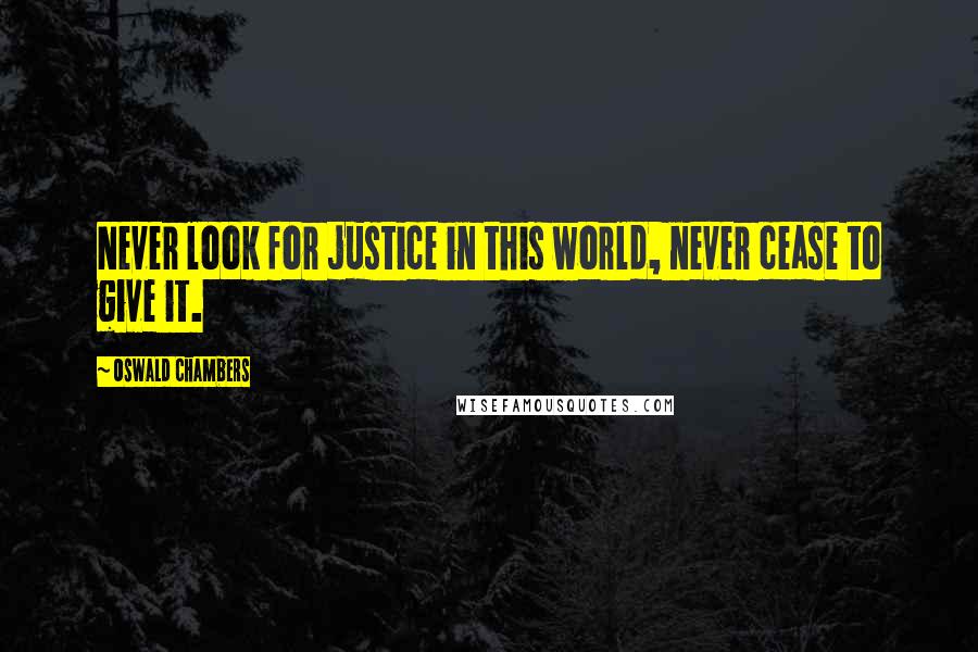 Oswald Chambers Quotes: Never look for justice in this world, never cease to give it.