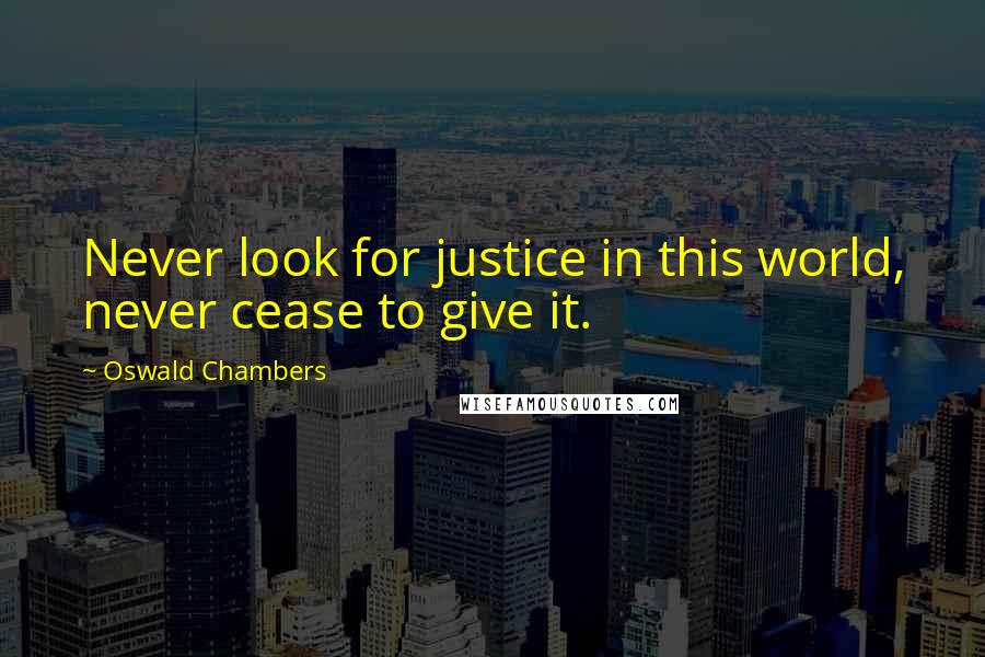 Oswald Chambers Quotes: Never look for justice in this world, never cease to give it.
