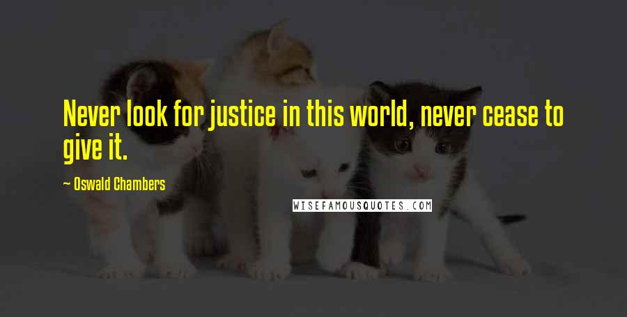 Oswald Chambers Quotes: Never look for justice in this world, never cease to give it.
