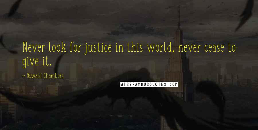 Oswald Chambers Quotes: Never look for justice in this world, never cease to give it.