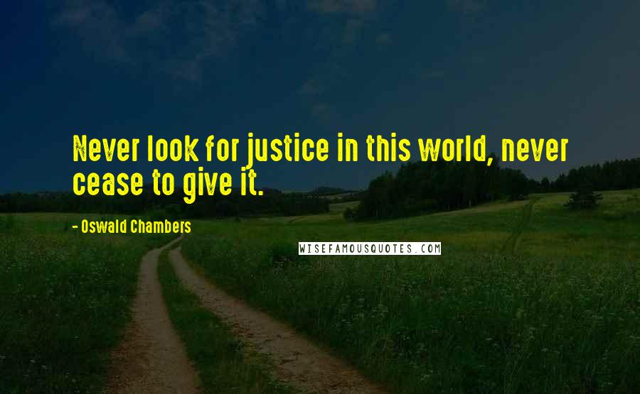 Oswald Chambers Quotes: Never look for justice in this world, never cease to give it.