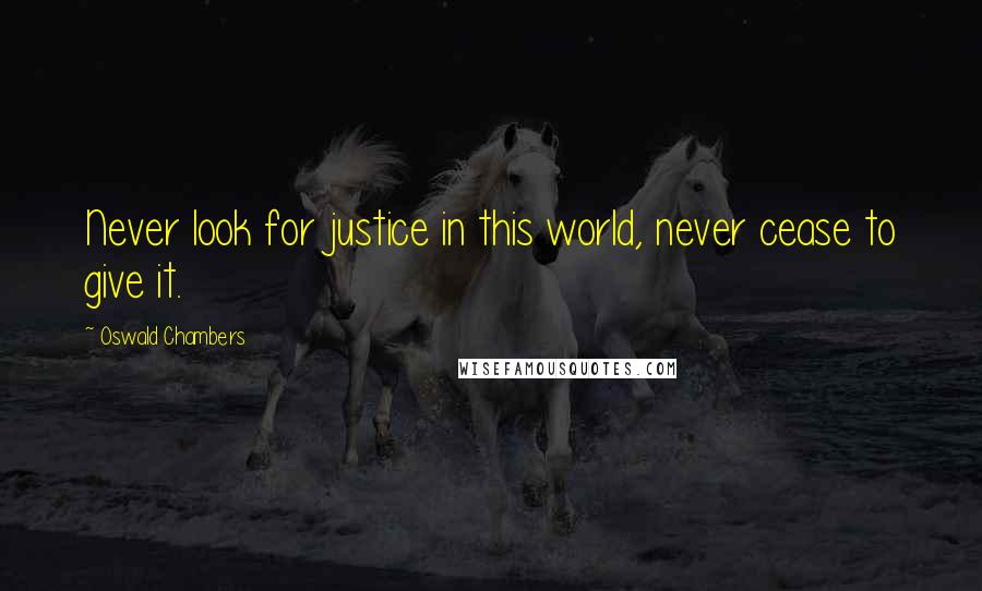 Oswald Chambers Quotes: Never look for justice in this world, never cease to give it.