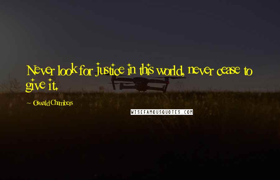 Oswald Chambers Quotes: Never look for justice in this world, never cease to give it.