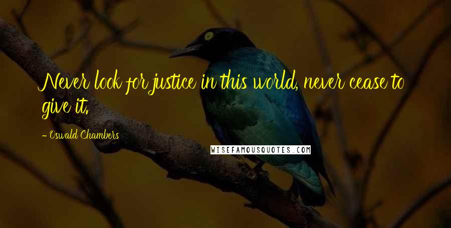 Oswald Chambers Quotes: Never look for justice in this world, never cease to give it.