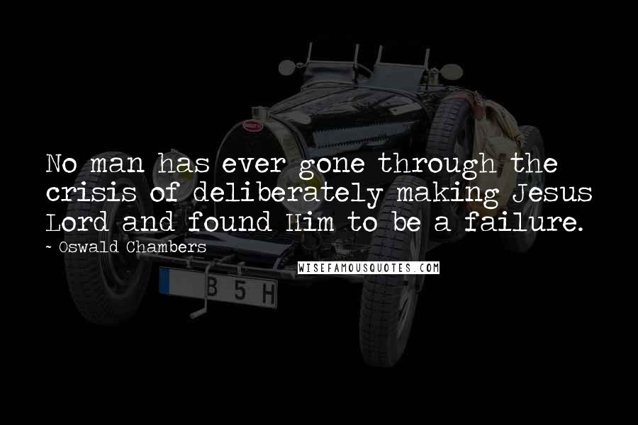 Oswald Chambers Quotes: No man has ever gone through the crisis of deliberately making Jesus Lord and found Him to be a failure.