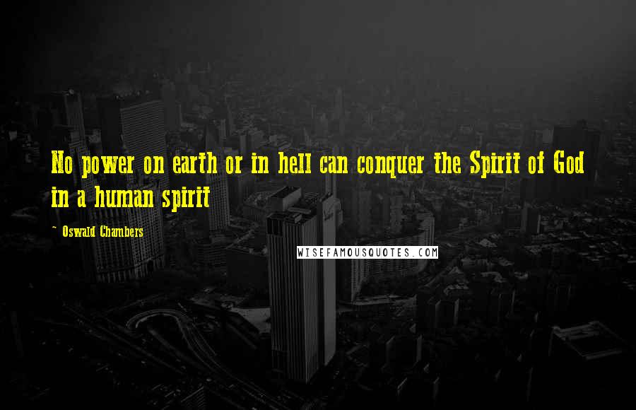 Oswald Chambers Quotes: No power on earth or in hell can conquer the Spirit of God in a human spirit