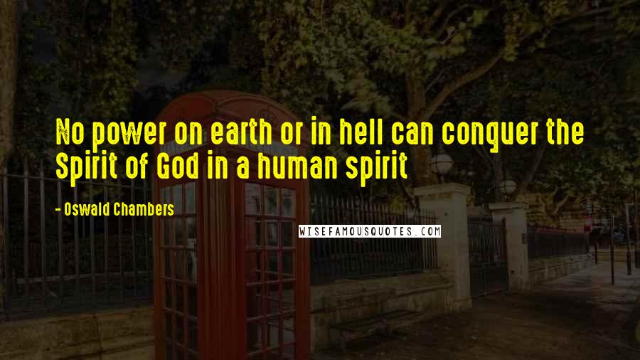 Oswald Chambers Quotes: No power on earth or in hell can conquer the Spirit of God in a human spirit