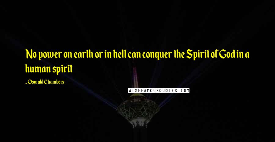 Oswald Chambers Quotes: No power on earth or in hell can conquer the Spirit of God in a human spirit