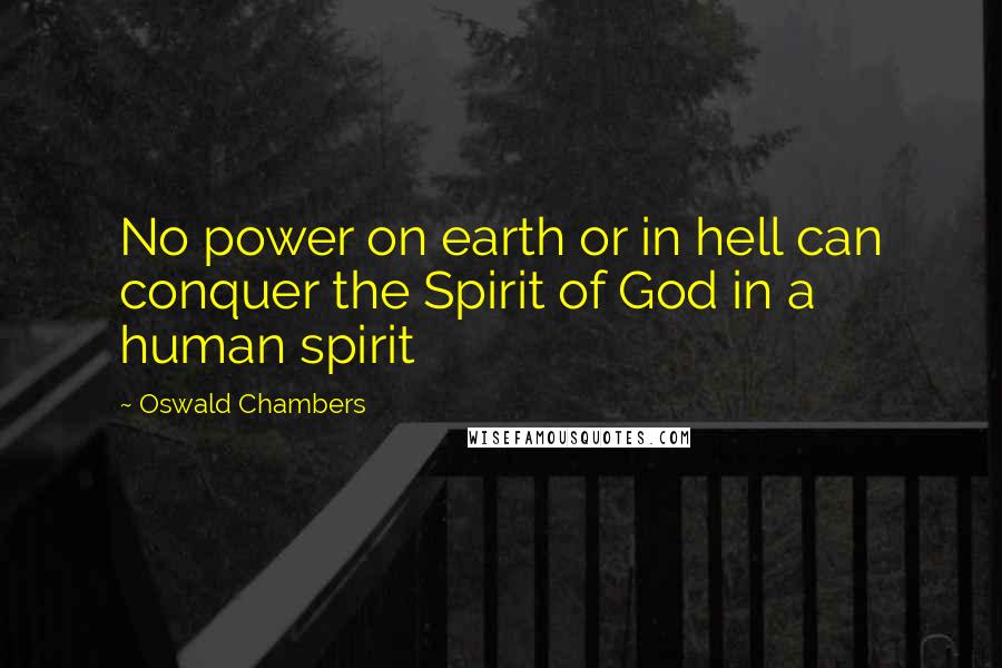 Oswald Chambers Quotes: No power on earth or in hell can conquer the Spirit of God in a human spirit