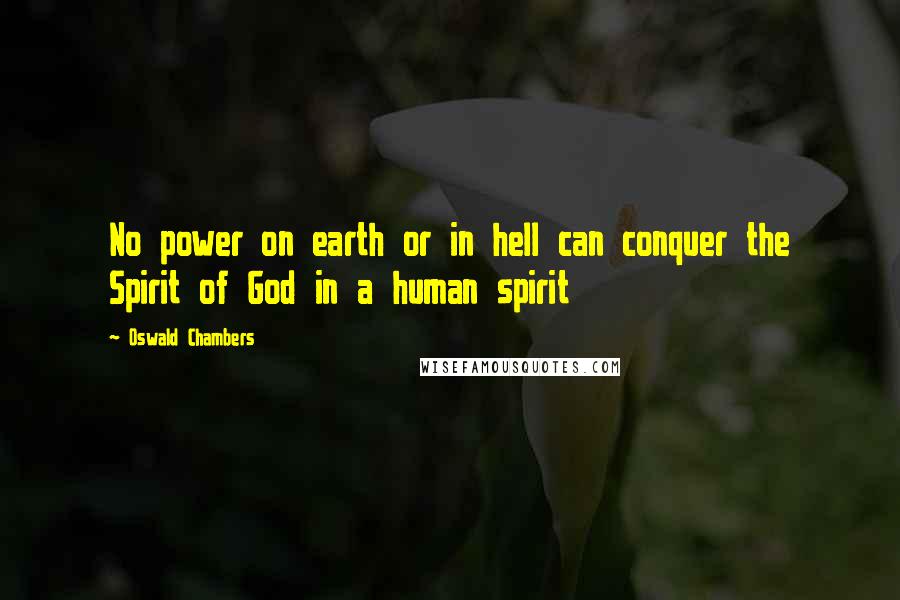 Oswald Chambers Quotes: No power on earth or in hell can conquer the Spirit of God in a human spirit