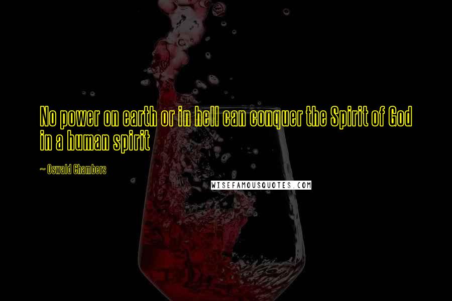 Oswald Chambers Quotes: No power on earth or in hell can conquer the Spirit of God in a human spirit