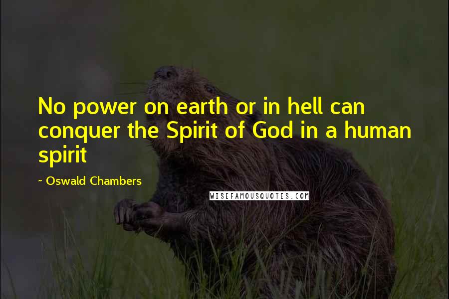 Oswald Chambers Quotes: No power on earth or in hell can conquer the Spirit of God in a human spirit