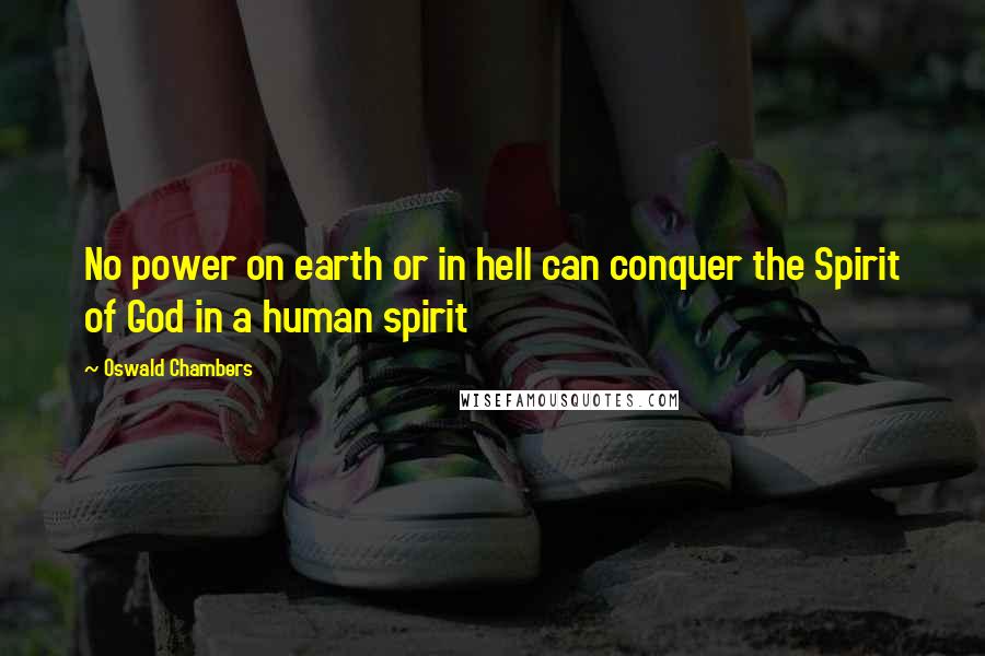 Oswald Chambers Quotes: No power on earth or in hell can conquer the Spirit of God in a human spirit