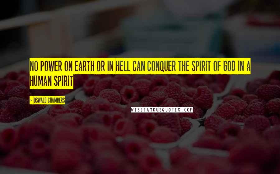 Oswald Chambers Quotes: No power on earth or in hell can conquer the Spirit of God in a human spirit