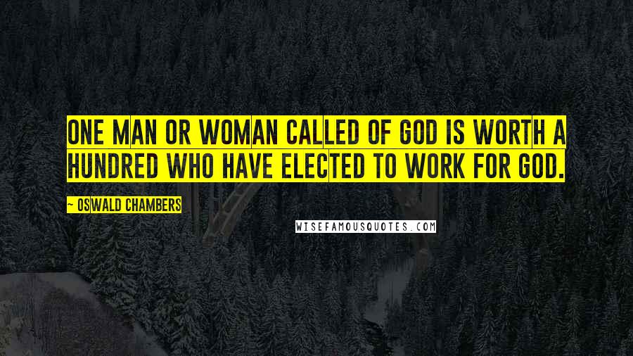 Oswald Chambers Quotes: One man or woman called of God is worth a hundred who have elected to work for God.