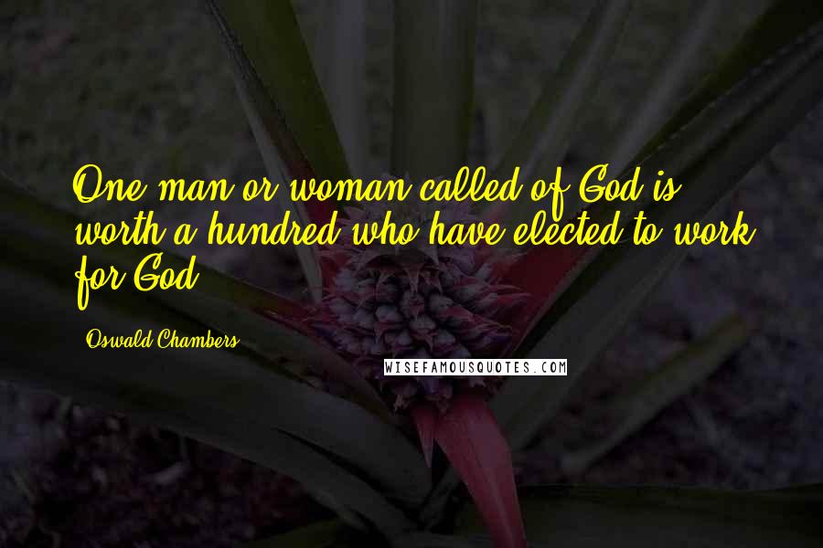 Oswald Chambers Quotes: One man or woman called of God is worth a hundred who have elected to work for God.