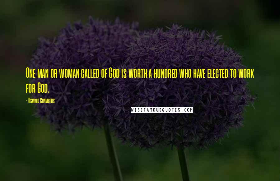 Oswald Chambers Quotes: One man or woman called of God is worth a hundred who have elected to work for God.
