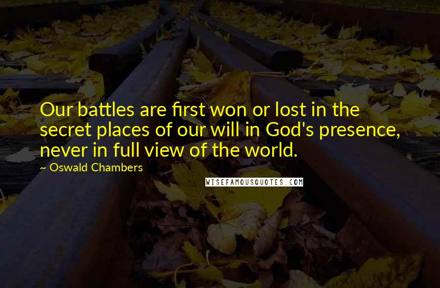 Oswald Chambers Quotes: Our battles are first won or lost in the secret places of our will in God's presence, never in full view of the world.