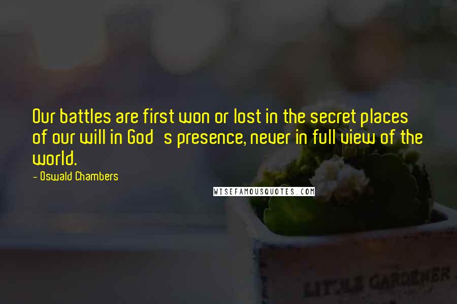 Oswald Chambers Quotes: Our battles are first won or lost in the secret places of our will in God's presence, never in full view of the world.
