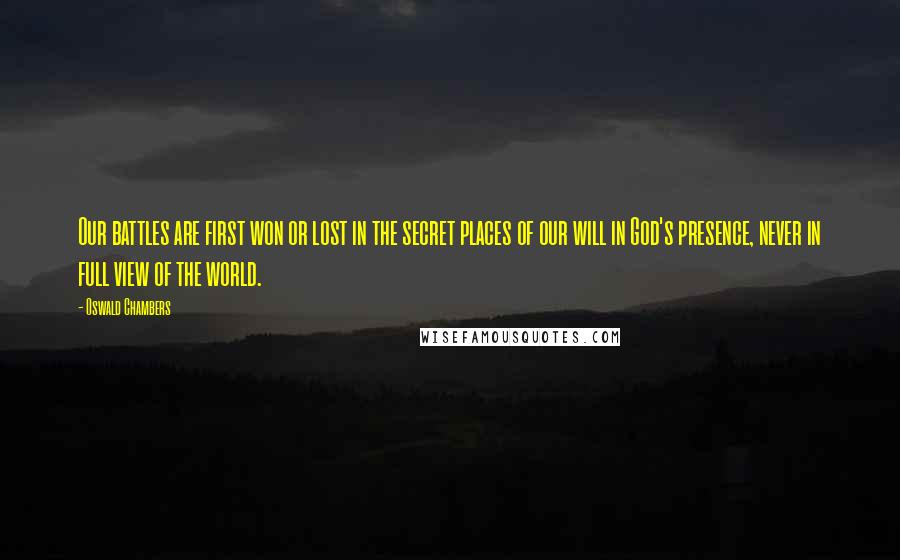 Oswald Chambers Quotes: Our battles are first won or lost in the secret places of our will in God's presence, never in full view of the world.