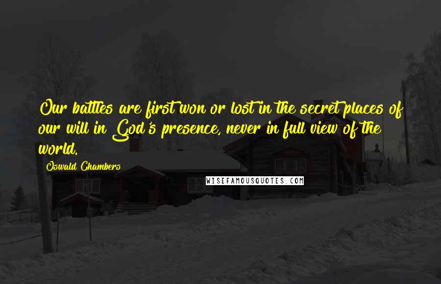 Oswald Chambers Quotes: Our battles are first won or lost in the secret places of our will in God's presence, never in full view of the world.