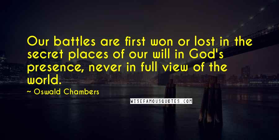 Oswald Chambers Quotes: Our battles are first won or lost in the secret places of our will in God's presence, never in full view of the world.