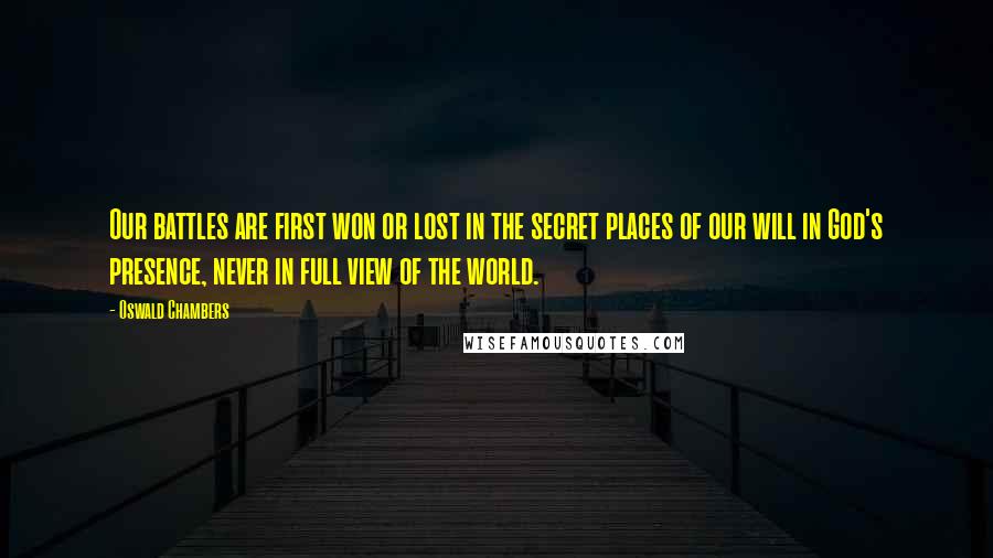 Oswald Chambers Quotes: Our battles are first won or lost in the secret places of our will in God's presence, never in full view of the world.