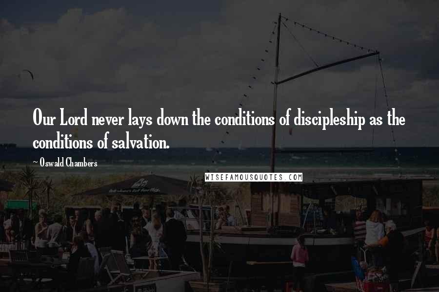 Oswald Chambers Quotes: Our Lord never lays down the conditions of discipleship as the conditions of salvation.