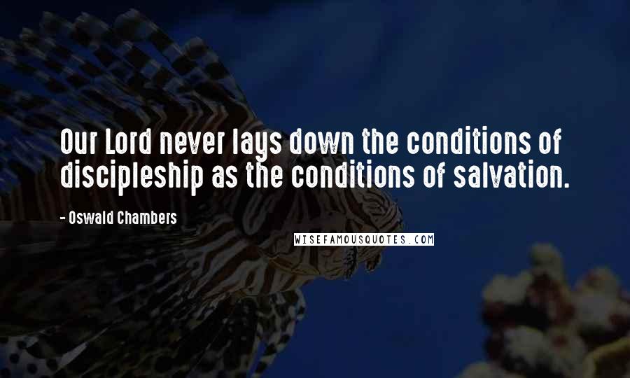 Oswald Chambers Quotes: Our Lord never lays down the conditions of discipleship as the conditions of salvation.