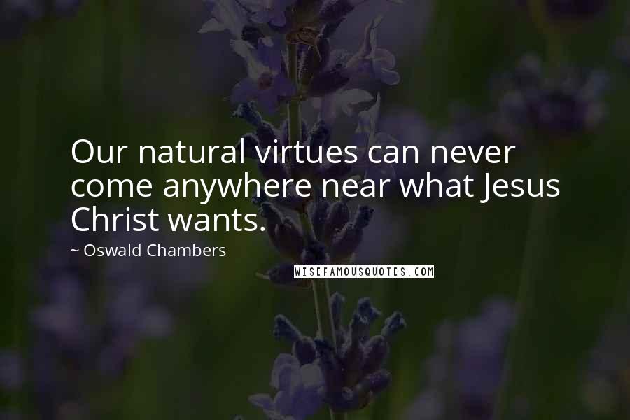 Oswald Chambers Quotes: Our natural virtues can never come anywhere near what Jesus Christ wants.