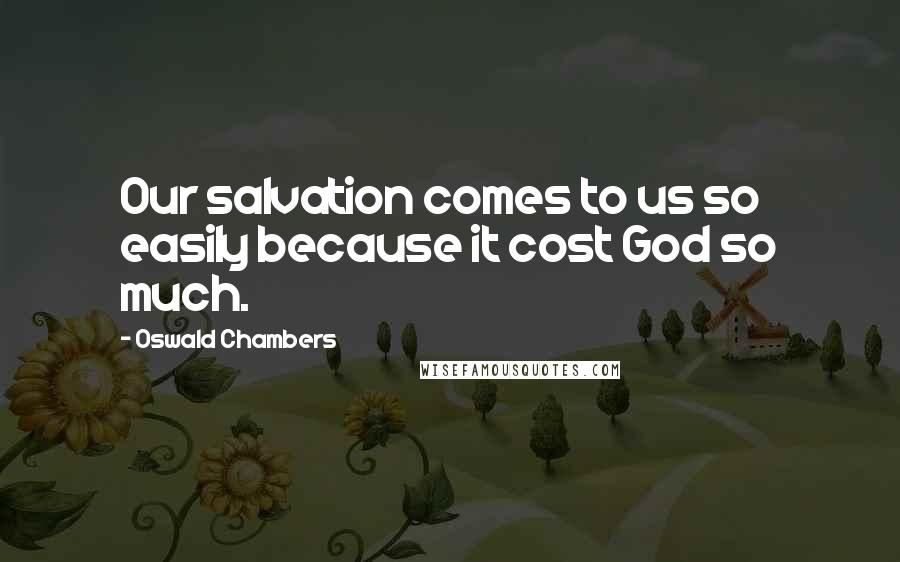 Oswald Chambers Quotes: Our salvation comes to us so easily because it cost God so much.