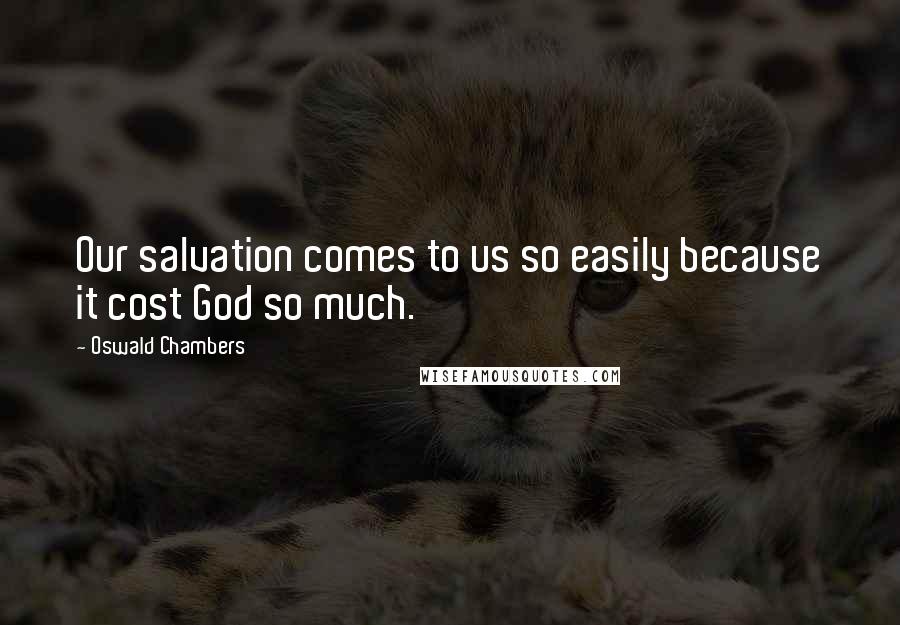 Oswald Chambers Quotes: Our salvation comes to us so easily because it cost God so much.