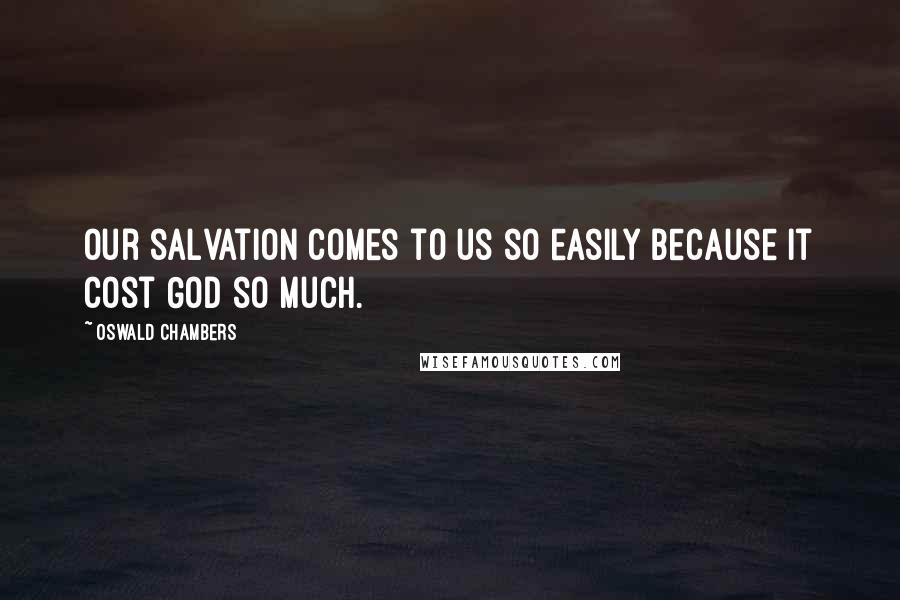 Oswald Chambers Quotes: Our salvation comes to us so easily because it cost God so much.