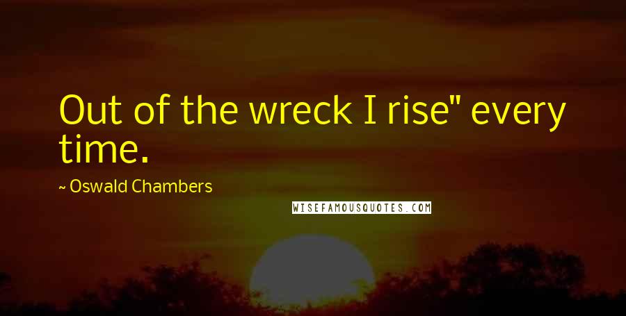 Oswald Chambers Quotes: Out of the wreck I rise" every time.