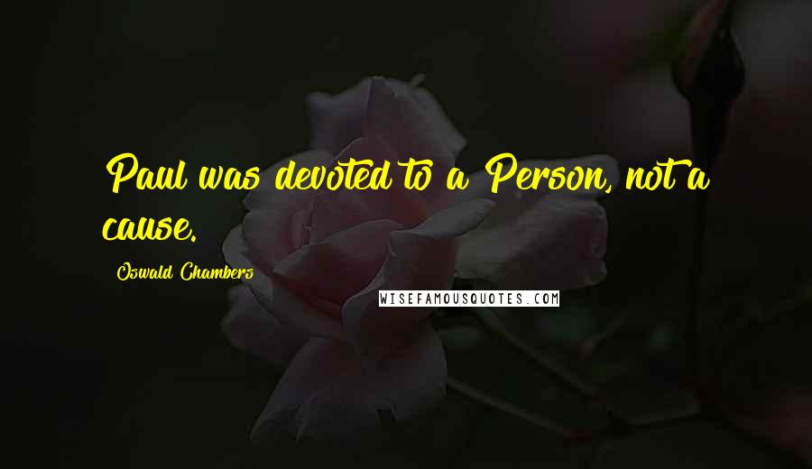 Oswald Chambers Quotes: Paul was devoted to a Person, not a cause.