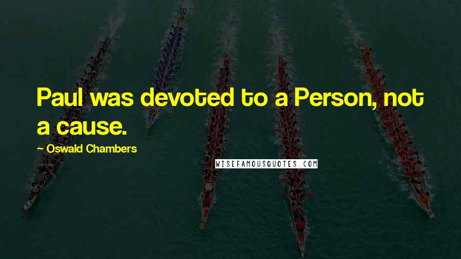 Oswald Chambers Quotes: Paul was devoted to a Person, not a cause.