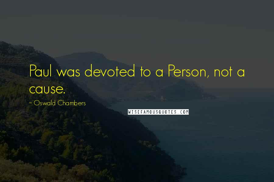 Oswald Chambers Quotes: Paul was devoted to a Person, not a cause.