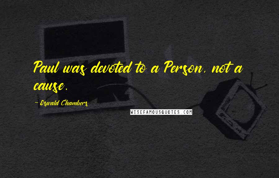 Oswald Chambers Quotes: Paul was devoted to a Person, not a cause.