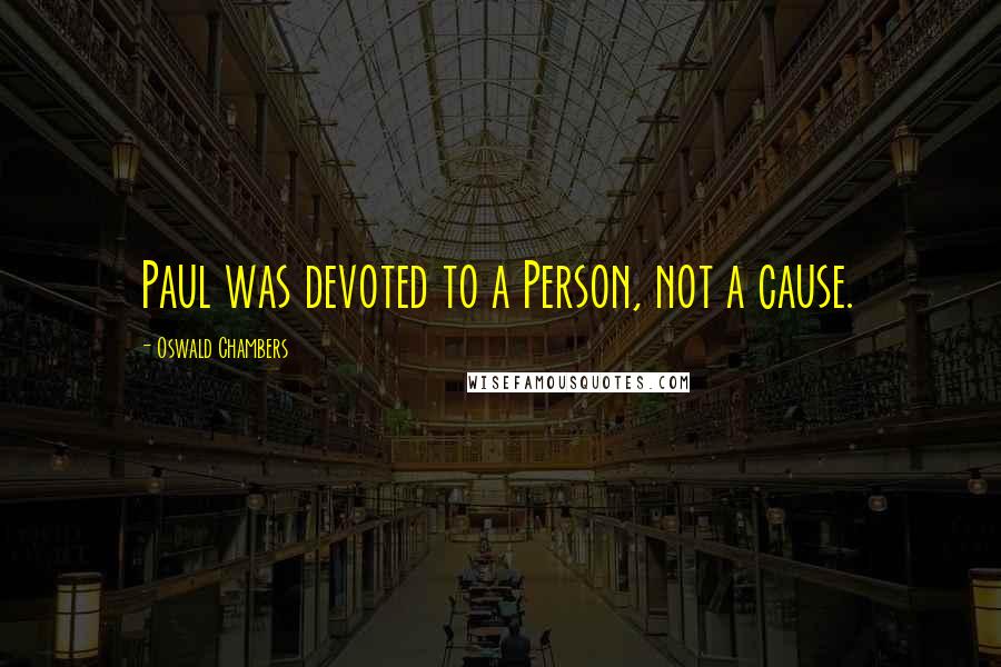 Oswald Chambers Quotes: Paul was devoted to a Person, not a cause.